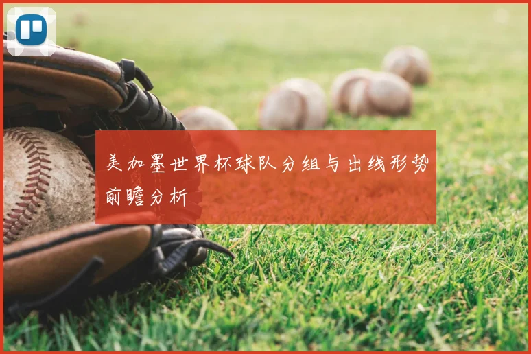 美加墨世界杯球队分组与出线形势前瞻分析