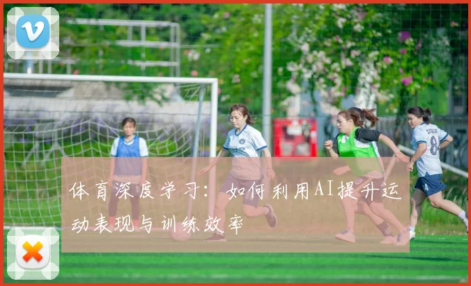 体育深度学习：如何利用AI提升运动表现与训练效率