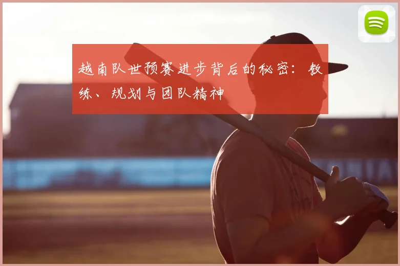 越南队世预赛进步背后的秘密：教练、规划与团队精神