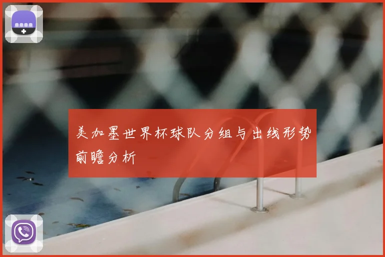 美加墨世界杯球队分组与出线形势前瞻分析