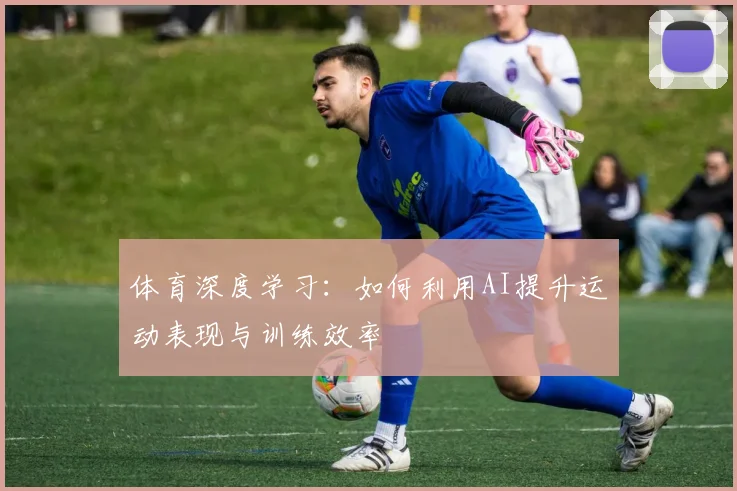 体育深度学习：如何利用AI提升运动表现与训练效率